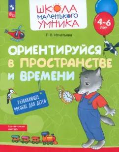 Лариса Игнатьева: Ориентируйся в пространстве и времени. Развивающее пособие для детей 4–6 лет. ФГОС ДО