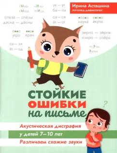 Ирина Асташина: Стойкие ошибки на письме. Акустическая дисграфия у детей 7-10 лет