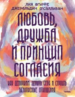 Агирре, О`Салливан: Любовь, дружба и принцип согласия. Как девочкам ценить себя и строить безопасные отношения