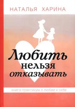 Скифия | Наталья Харина: Любить нельзя отказывать. Книга-практикум о том, как полюбить себя