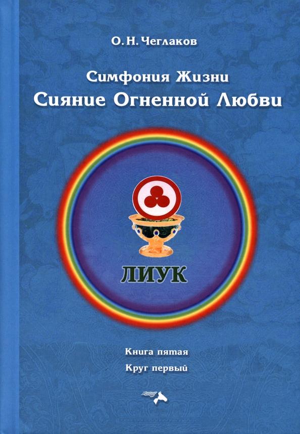 Олег Чеглаков: Симфония жизни. Сияние Огненной Любви. Книга пятая, круг первый