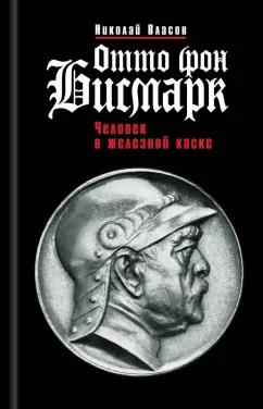 Николай Власов: Отто фон Бисмарк. Человек в железной каске