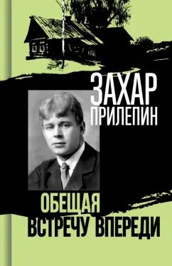 Захар Прилепин: Есенин. Обещая встречу впереди