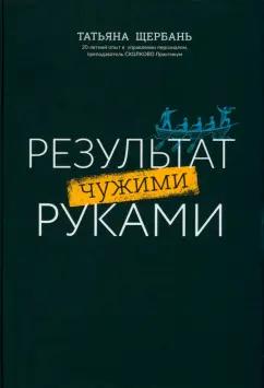 Татьяна Щербань: Результат чужими руками. Путеводитель для руководителей