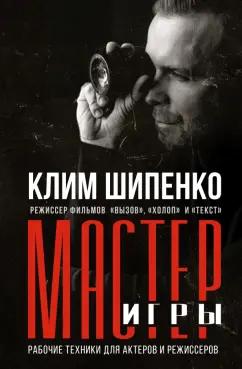 Клим Шипенко: Мастер игры. Рабочие техники для актеров и режиссеров