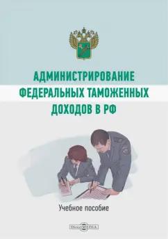 А. Коломиец: Администрирование федеральных таможенных доходов в РФ. Учебное пособие