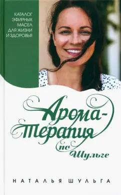 Наталья Шульга: Ароматерапия по Шульге. Каталог эфирных масел для жизни и здоровья