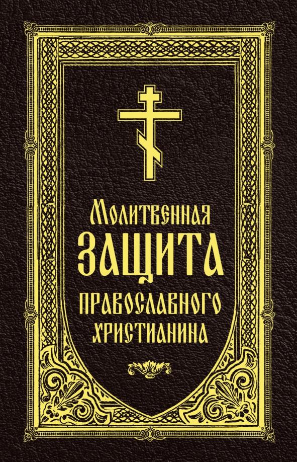 Молитвенная защита православного христианина. Молитвы на всякую потребу ко Господу Иисусу Христу