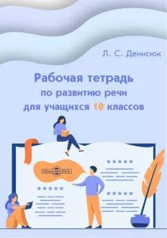 Лариса Денисюк: Рабочая тетрадь по развитию речи для учащихся 10 классов