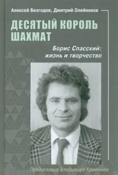 Безгодов, Олейников: Десятый король шахмат. Борис Спасский. Жизнь и творчество