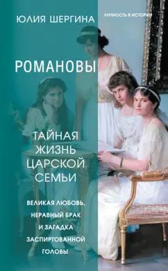 Юлия Шергина: Романовы. Тайная жизнь царской семьи. Великая любовь, неравный брак и загадка заспиртованной головы