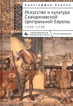 Кристоффер Невилл: Искусство и культура Скандинавской Центральной Европы. 1550–1720