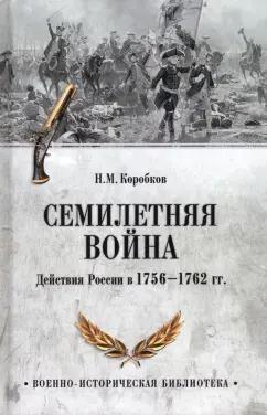 Николай Коробков: Семилетняя война. Действия России в 1756—1762 гг.