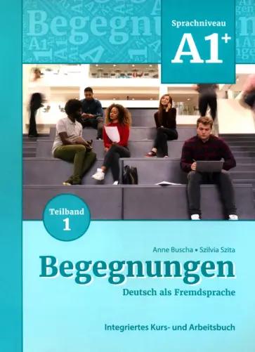 Buscha, Szita: Begegnungen B1+. Teilband 1. Integriertes Kurs- und Arbeitsbuch