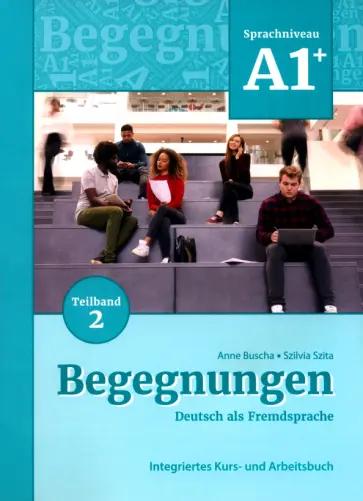 Buscha, Szita: Begegnungen A1+. Teilband 2. Integriertes Kurs- und Arbeitsbuch