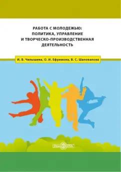 Челышева, Ефремова, Шаповалова: Работа с молодежью. Политика, управление и творческо-производственная деятельность. Монография