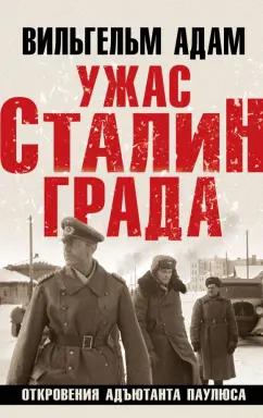 Вильгельм Адам: Ужас Сталинграда. Откровения адъютанта Паулюса