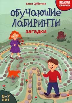 Елена Субботина: Обучающие лабиринты. Загадки. 6-7 лет