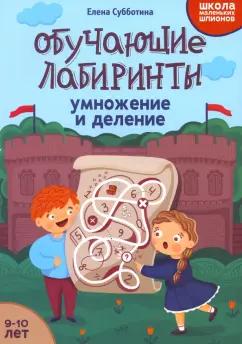 Елена Субботина: Обучающие лабиринты. Умножение и деление. 9-10 лет