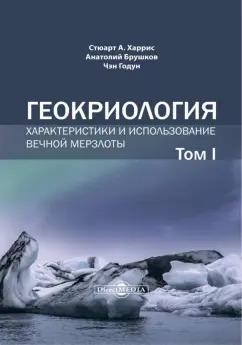 Харрис, Брушков, Чэн: Геокриология. Характеристики и использование вечной мерзлоты. В 2 томах. Том 1