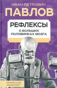 Иван Павлов: Рефлексы. О больших половинках мозга