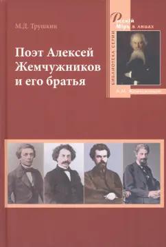 Михаил Трушкин: Поэт Алексей Жемчужников и его братья. Жизнь, творчество, судьбы