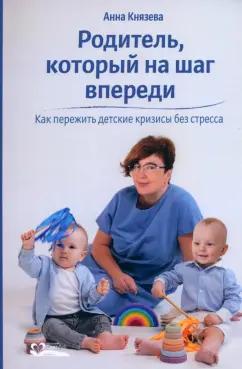 Анна Князева: Родитель, который на шаг впереди. Как пережить детские кризисы без стресса