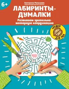 Екатерина Малышева: Лабиринты-думалки. Развиваем зрительно-моторную координацию. 6+