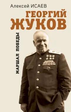 Алексей Исаев: Георгий Жуков. Маршал Победы