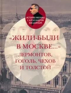 Александр Васькин: Жили-были в Москве... Лермонтов, Гоголь, Чехов и Толстой