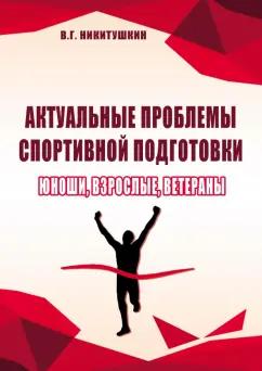 Виктор Никитушкин: Актуальные проблемы спортивной подготовки. Юноши, взрослые, ветераны. Монография