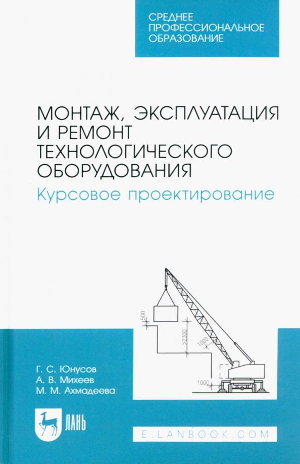 Юнусов, Михеев, Ахмадеева: Монтаж, эксплуатация и ремонт технологического оборудования. Курсовое проектирование.Учебное пособие