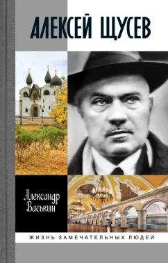 Александр Васькин: Алексей Щусев. Архитектор № 1