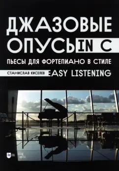 Станислав Киселев: Джазовые опусы in C. Пьесы для фортепиано в стиле Easy Listening. Ноты