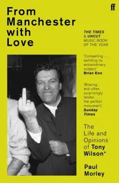 Paul Morley: From Manchester with Love. The Life and Opinions of Tony Wilson