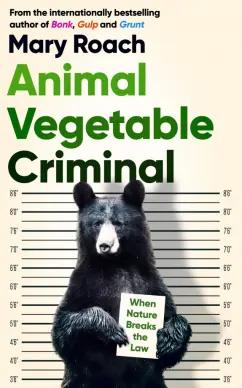 Oneworld Publications | Mary Roach: Animal Vegetable Criminal. When Nature Breaks the Law