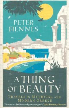 Peter Fiennes: A Thing of Beauty. Travels in Mythical and Modern Greece