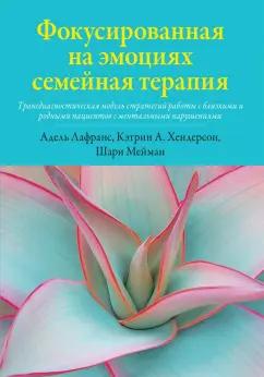 Лафранс, Хендерсон, Мейман: Фокусированная на эмоциях семейная терапия. Трансдиагностическая модель стратегий работы