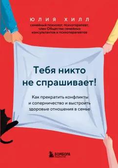 Юлия Хилл: Тебя никто не спрашивает! Как прекратить конфликты и выстроить здоровые отношения в семье