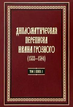 Дипломатическая переписка Ивана Грозного (1533-1584). В 3-х томах. Том 1. Книга 1