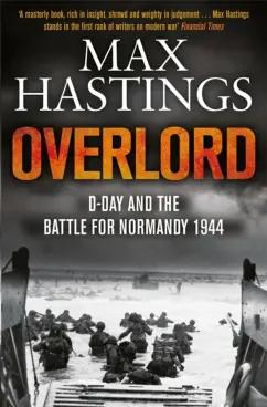 Max Hastings: Overlord. D-day and the Battle for Normandy 1944