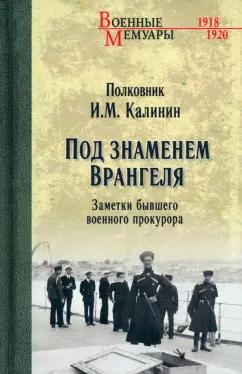 Иван Калинин: Под знаменем Врангеля. Заметки бывшего военного прокурора