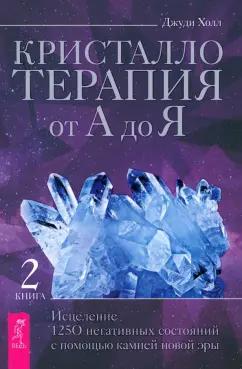 Джуди Холл: Кристаллотерапия от А до Я. Исцеление 1250 негативных состояний с помощью камней новой эры