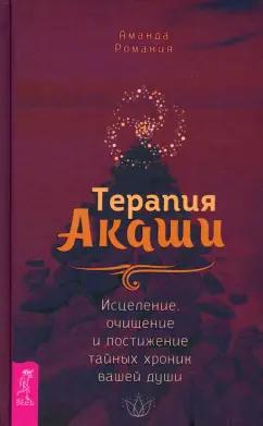 Аманда Романия: Терапия Акаши. Исцеление, очищение и постижение тайных хроник вашей души