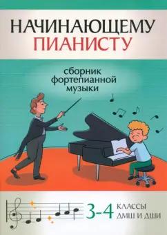 Начинающему пианисту. Сборник фортепианной музыки. 3-4 классы ДМШ и ДШИ