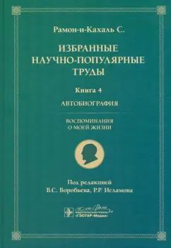 Сантьяго Рамон-и-Кахаль: Избранные научно-популярные труды. Книга 4. Автобиография. Воспоминания о моей жизни