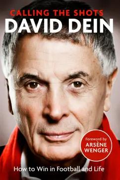 David Dein: Calling the Shots. How to Win in Football and Life