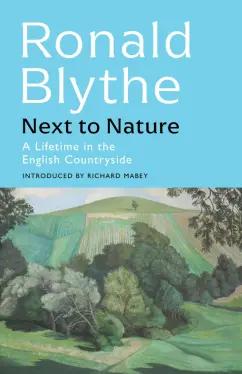 Ronald Blythe: Next to Nature. A Lifetime in the English Countryside