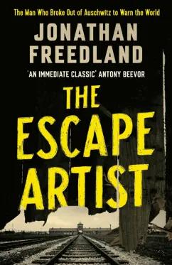 Jonathan Freedland: The Escape Artist. The Man Who Broke Out of Auschwitz to Warn the World