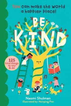 Naomi Shulman: Be Kind. You Can Make the World a Happier Place! 125 Kind Things to Say & Do